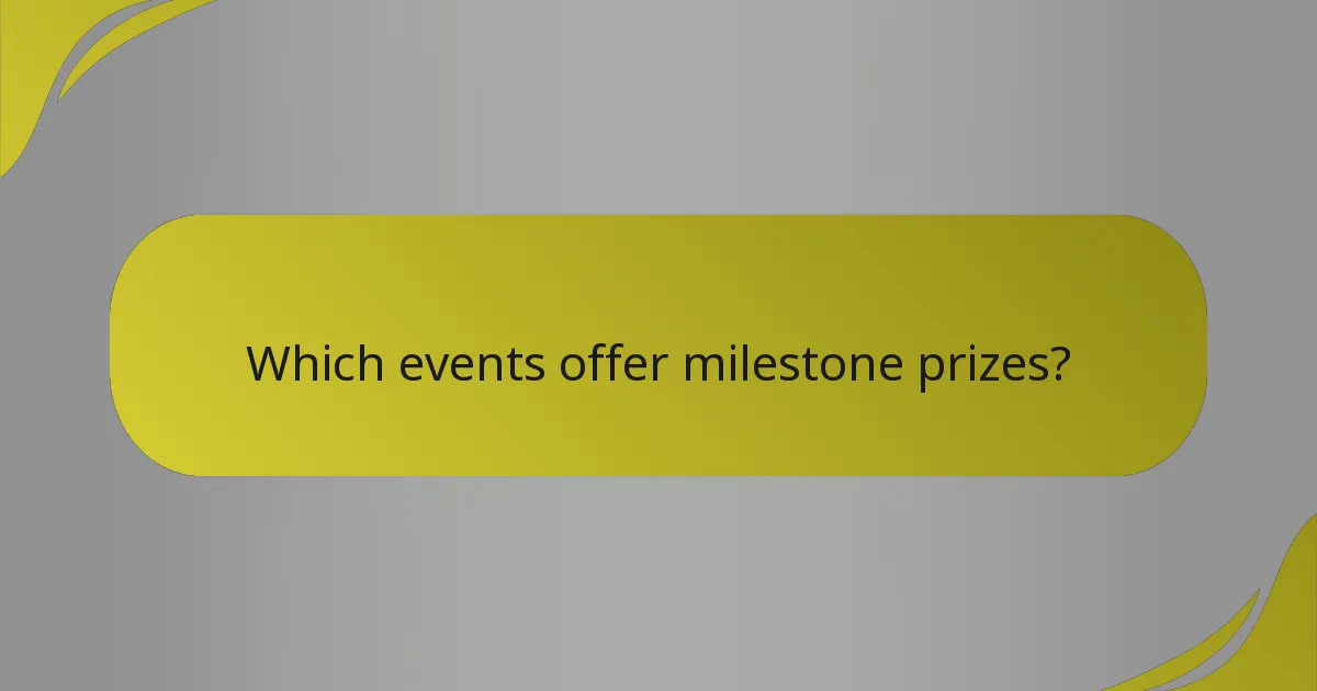 Which events offer milestone prizes?