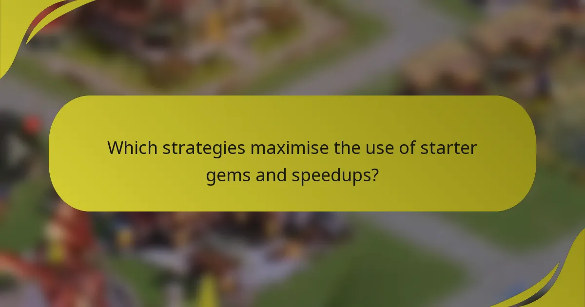 Which strategies maximise the use of starter gems and speedups?